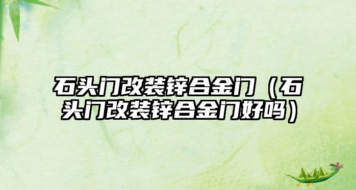 石頭門改裝鋅合金門（石頭門改裝鋅合金門好嗎）