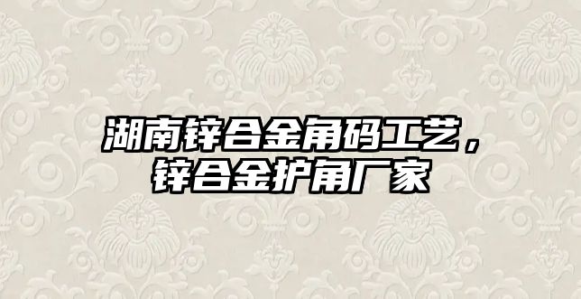 湖南鋅合金角碼工藝，鋅合金護(hù)角廠家