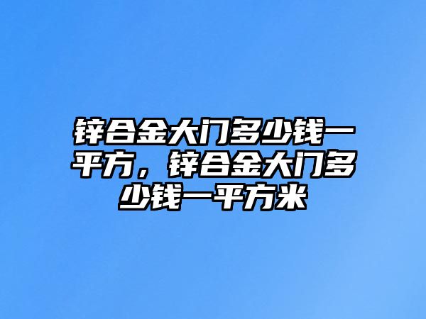 鋅合金大門多少錢一平方，鋅合金大門多少錢一平方米