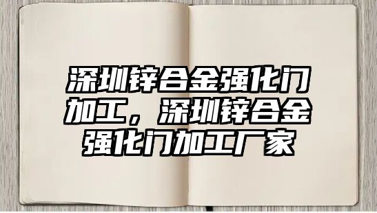 深圳鋅合金強化門加工，深圳鋅合金強化門加工廠家