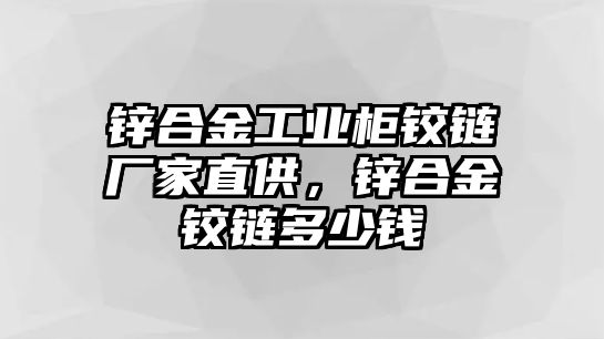 鋅合金工業(yè)柜鉸鏈廠家直供，鋅合金鉸鏈多少錢