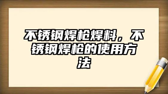 不銹鋼焊槍焊料，不銹鋼焊槍的使用方法