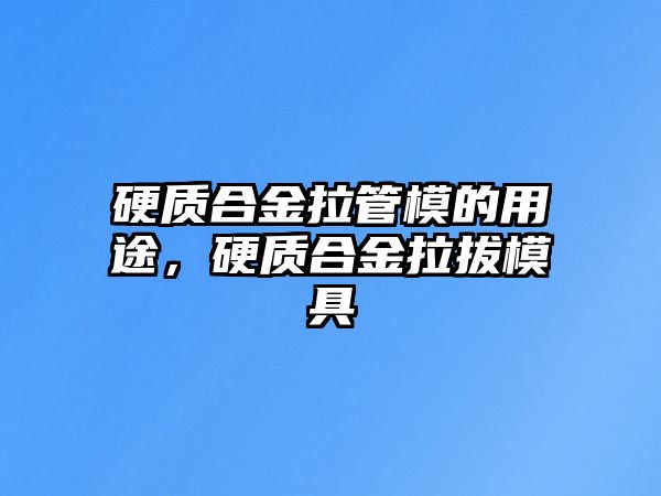 硬質(zhì)合金拉管模的用途，硬質(zhì)合金拉拔模具