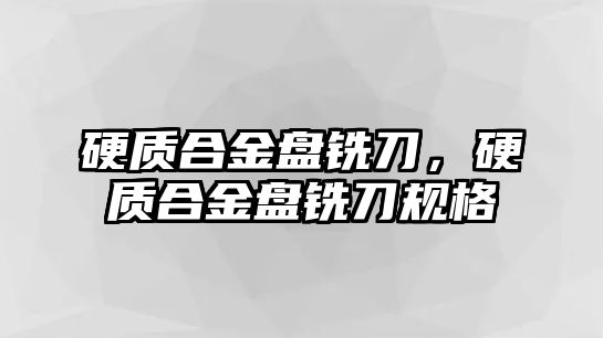 硬質合金盤銑刀，硬質合金盤銑刀規(guī)格