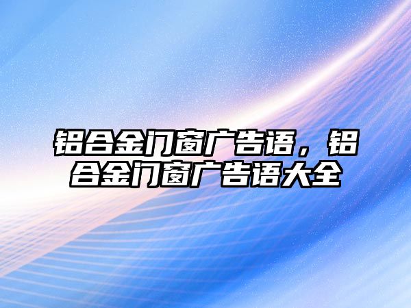 鋁合金門窗廣告語，鋁合金門窗廣告語大全