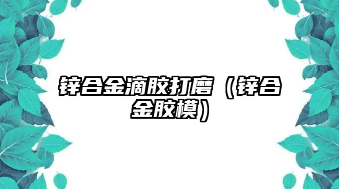 鋅合金滴膠打磨（鋅合金膠模）