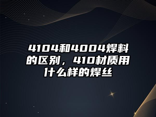 4104和4004焊料的區(qū)別，410材質用什么樣的焊絲