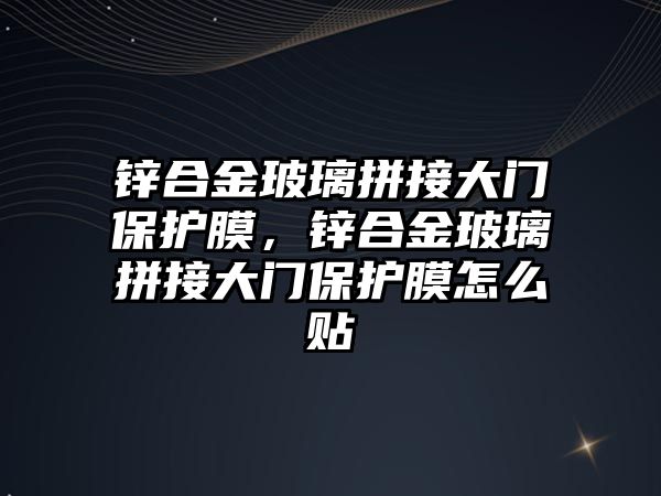 鋅合金玻璃拼接大門保護膜，鋅合金玻璃拼接大門保護膜怎么貼