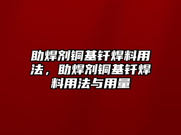 助焊劑銅基釬焊料用法，助焊劑銅基釬焊料用法與用量