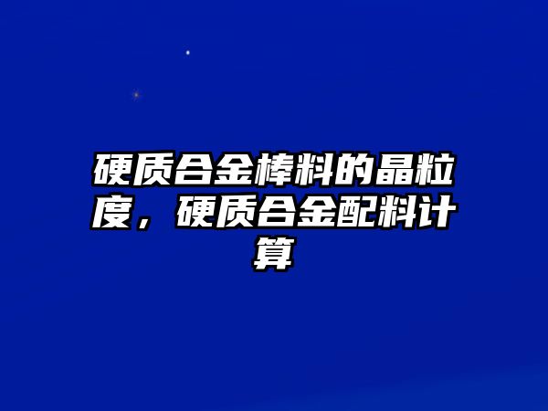 硬質合金棒料的晶粒度，硬質合金配料計算