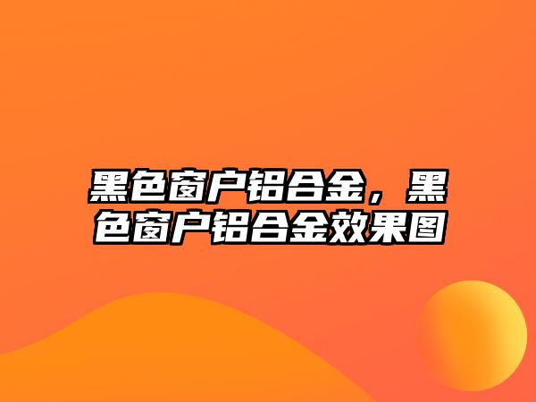 黑色窗戶鋁合金，黑色窗戶鋁合金效果圖