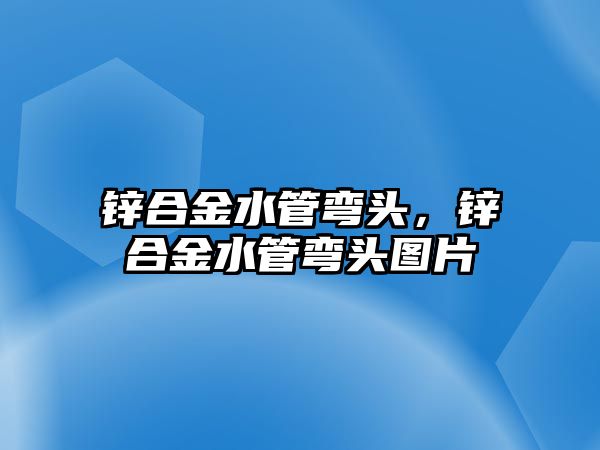 鋅合金水管彎頭，鋅合金水管彎頭圖片