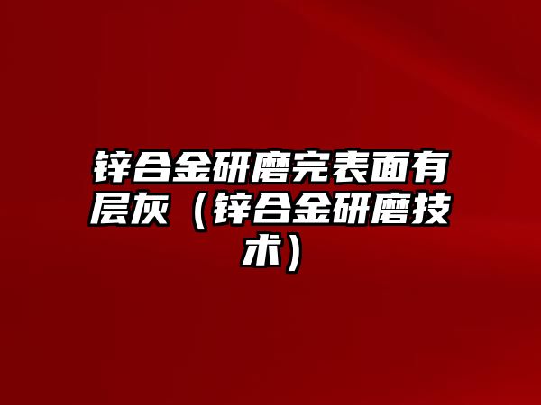 鋅合金研磨完表面有層灰（鋅合金研磨技術(shù)）