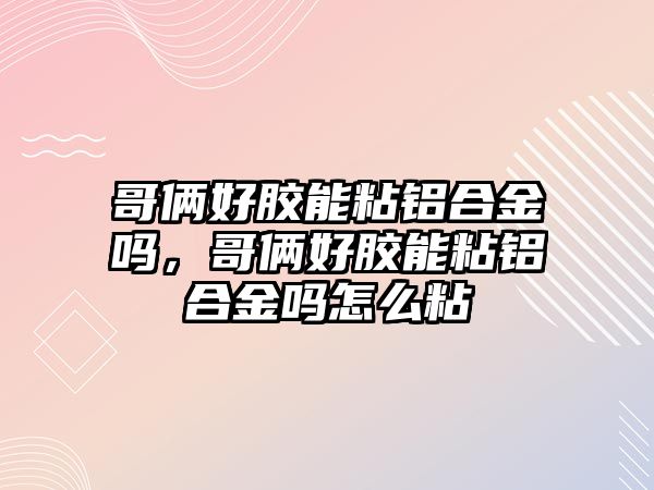 哥倆好膠能粘鋁合金嗎，哥倆好膠能粘鋁合金嗎怎么粘