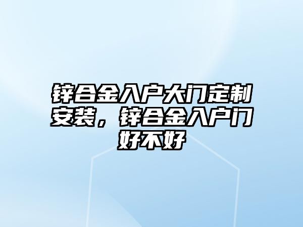 鋅合金入戶大門定制安裝，鋅合金入戶門好不好