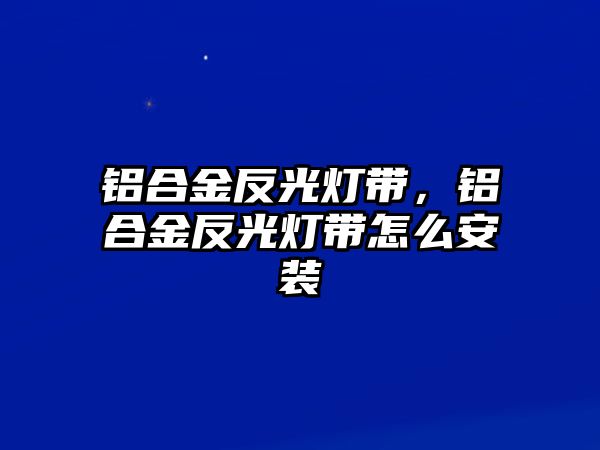 鋁合金反光燈帶，鋁合金反光燈帶怎么安裝