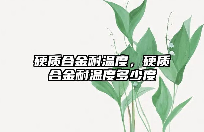 硬質(zhì)合金耐溫度，硬質(zhì)合金耐溫度多少度