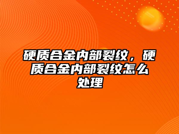 硬質(zhì)合金內(nèi)部裂紋，硬質(zhì)合金內(nèi)部裂紋怎么處理