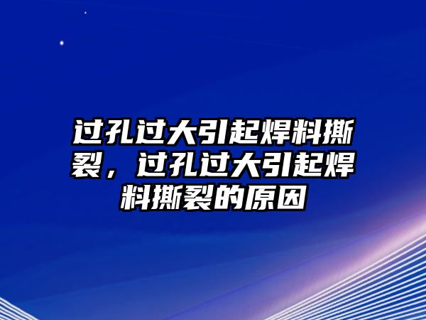 過(guò)孔過(guò)大引起焊料撕裂，過(guò)孔過(guò)大引起焊料撕裂的原因