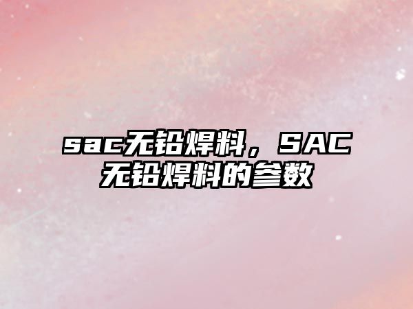 sac無鉛焊料，SAC無鉛焊料的參數(shù)