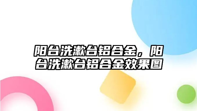 陽臺洗漱臺鋁合金，陽臺洗漱臺鋁合金效果圖