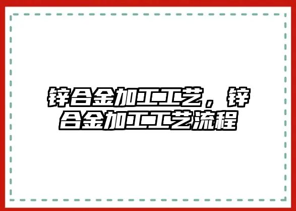 鋅合金加工工藝，鋅合金加工工藝流程