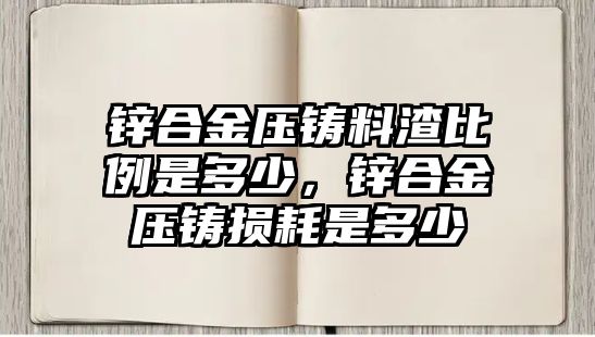 鋅合金壓鑄料渣比例是多少，鋅合金壓鑄損耗是多少