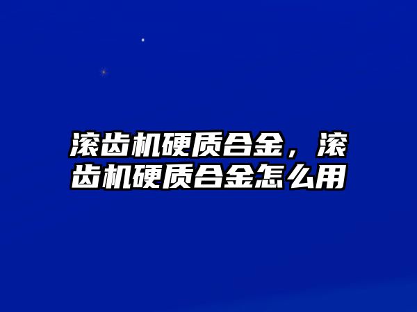 滾齒機硬質合金，滾齒機硬質合金怎么用