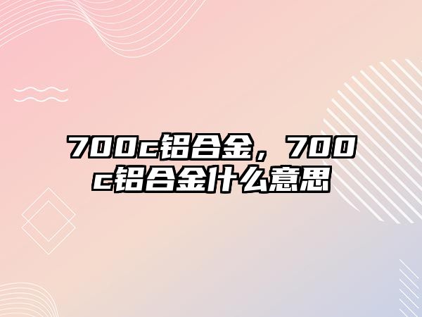 700c鋁合金，700c鋁合金什么意思