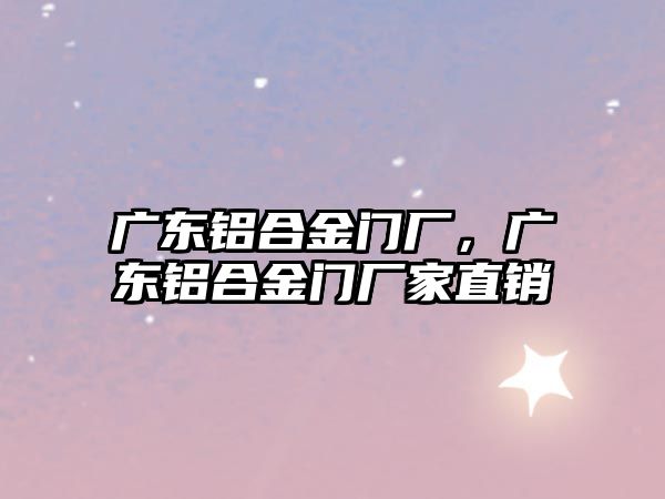 廣東鋁合金門廠，廣東鋁合金門廠家直銷