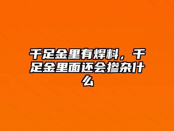 千足金里有焊料，千足金里面還會摻雜什么