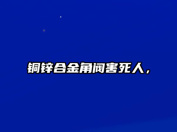 銅鋅合金角閥害死人，