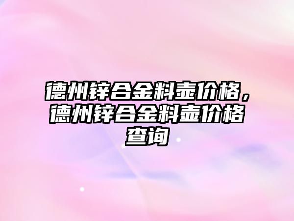 德州鋅合金料壺價格，德州鋅合金料壺價格查詢