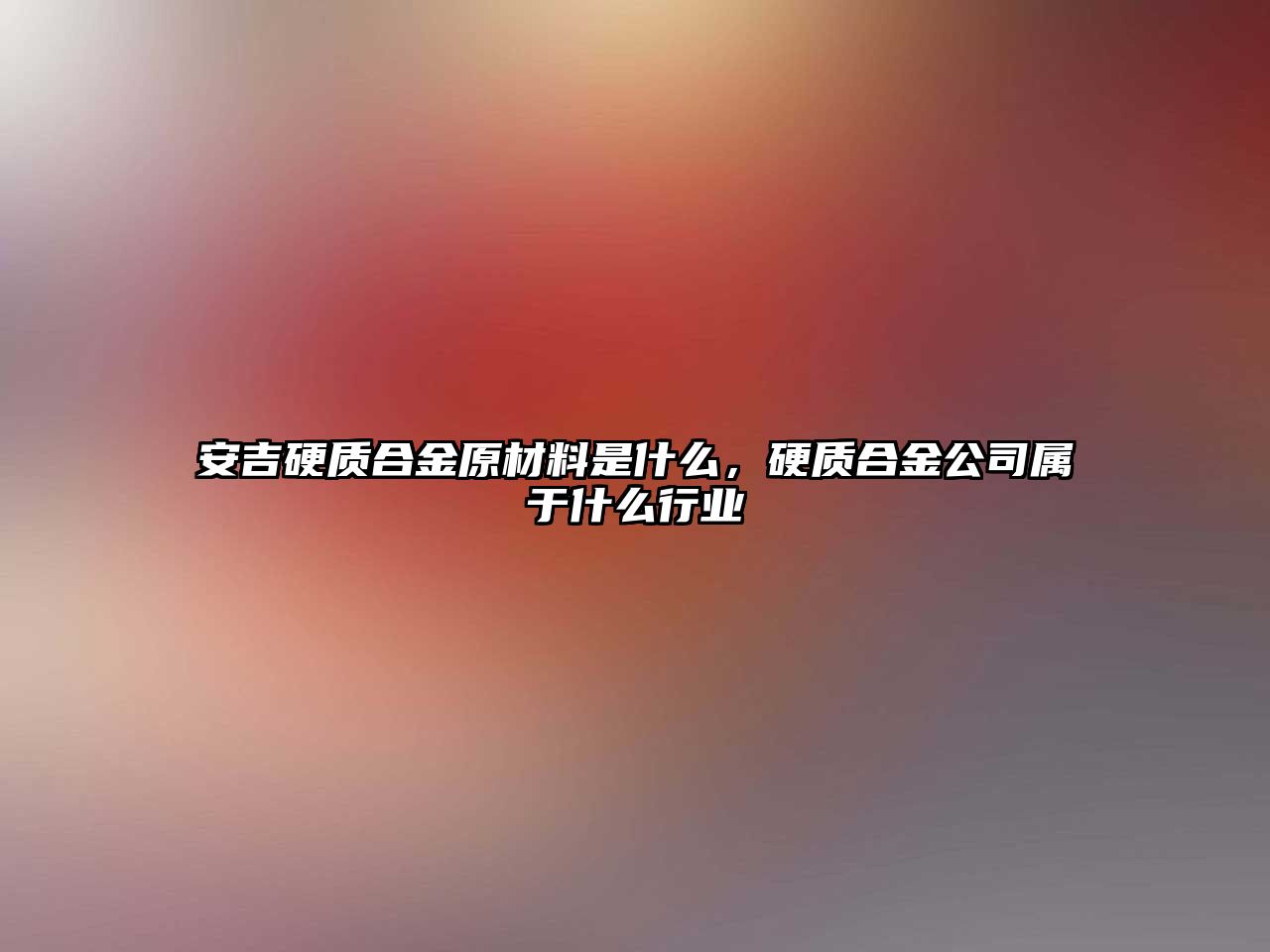 安吉硬質(zhì)合金原材料是什么，硬質(zhì)合金公司屬于什么行業(yè)