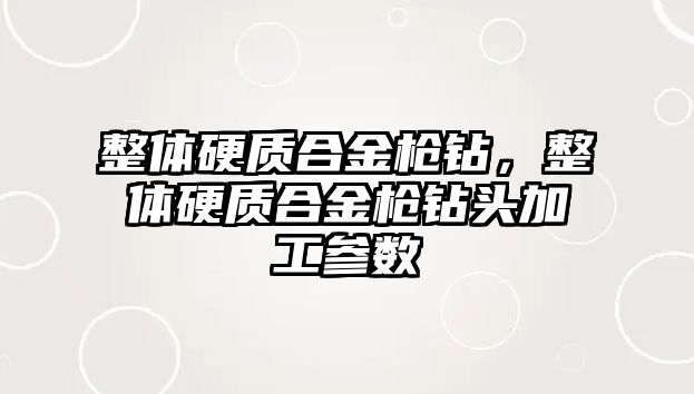 整體硬質(zhì)合金槍鉆，整體硬質(zhì)合金槍鉆頭加工參數(shù)