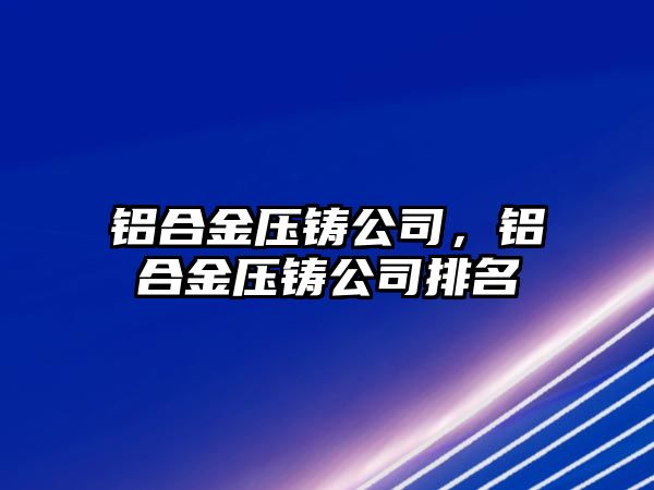 鋁合金壓鑄公司，鋁合金壓鑄公司排名