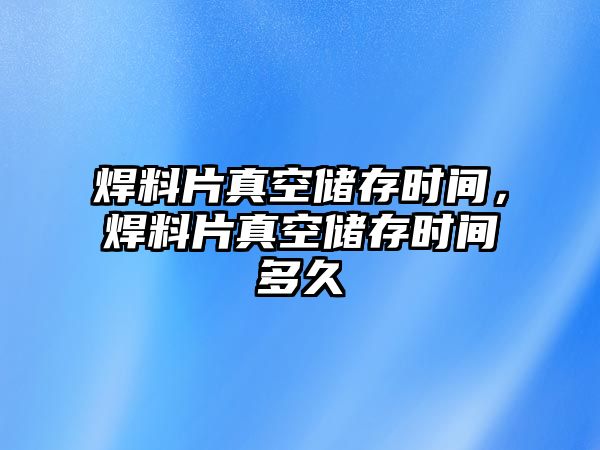 焊料片真空儲存時間，焊料片真空儲存時間多久