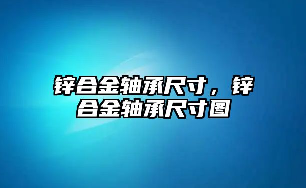 鋅合金軸承尺寸，鋅合金軸承尺寸圖