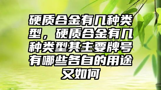 硬質(zhì)合金有幾種類型，硬質(zhì)合金有幾種類型其主要牌號有哪些各自的用途又如何