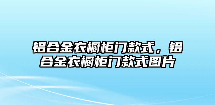 鋁合金衣櫥柜門款式，鋁合金衣櫥柜門款式圖片