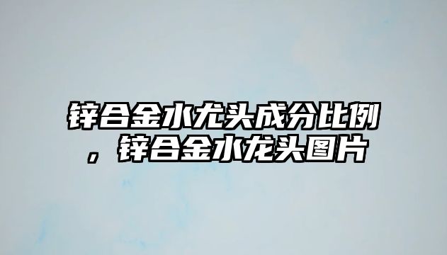 鋅合金水尤頭成分比例，鋅合金水龍頭圖片