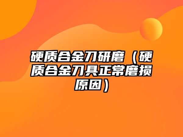 硬質(zhì)合金刀研磨（硬質(zhì)合金刀具正常磨損原因）