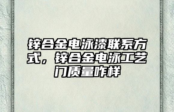 鋅合金電泳漆聯(lián)系方式，鋅合金電泳工藝門質量咋樣