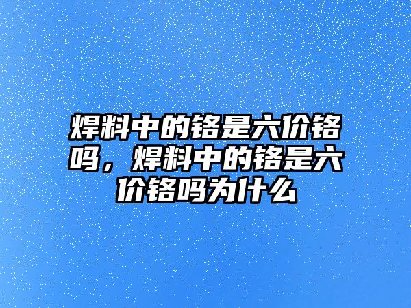 焊料中的鉻是六價鉻嗎，焊料中的鉻是六價鉻嗎為什么