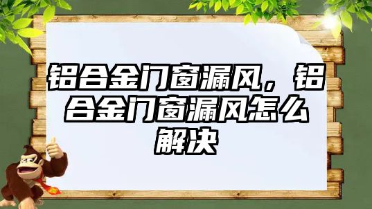 鋁合金門窗漏風(fēng)，鋁合金門窗漏風(fēng)怎么解決