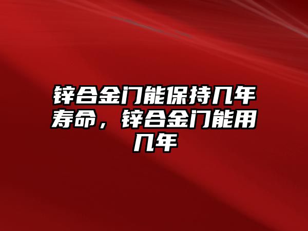 鋅合金門能保持幾年壽命，鋅合金門能用幾年