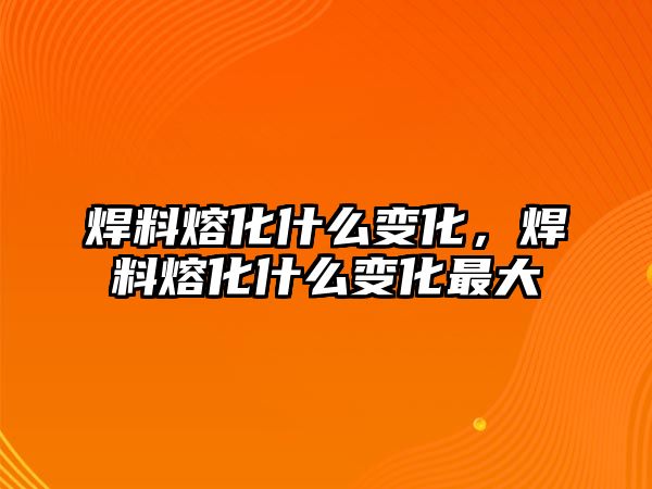 焊料熔化什么變化，焊料熔化什么變化最大