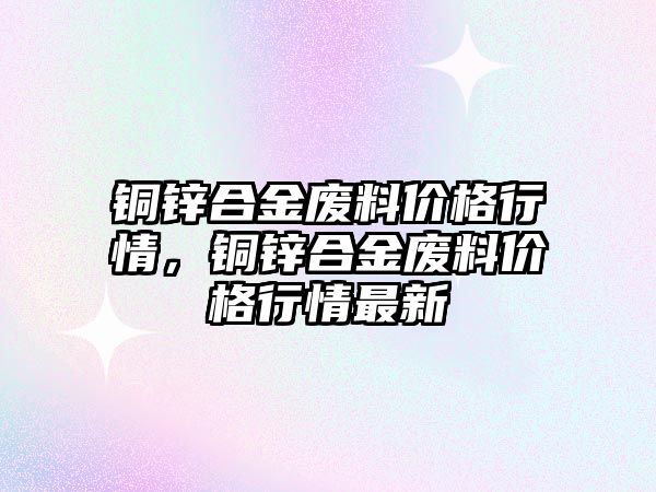 銅鋅合金廢料價格行情，銅鋅合金廢料價格行情最新