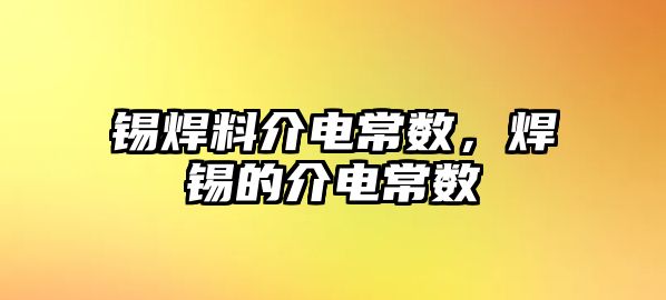 錫焊料介電常數(shù)，焊錫的介電常數(shù)