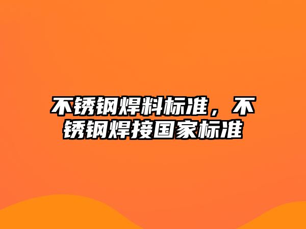 不銹鋼焊料標(biāo)準(zhǔn)，不銹鋼焊接國(guó)家標(biāo)準(zhǔn)